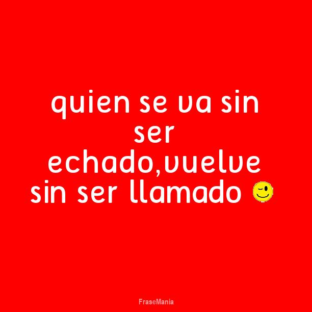 Quien Se Va Sin Ser Echado Vuelve Sin Ser Llamado