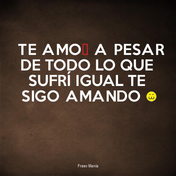 Cartel para Te amo♥ A pesar de todo lo que sufrí igual te sigo amando 3