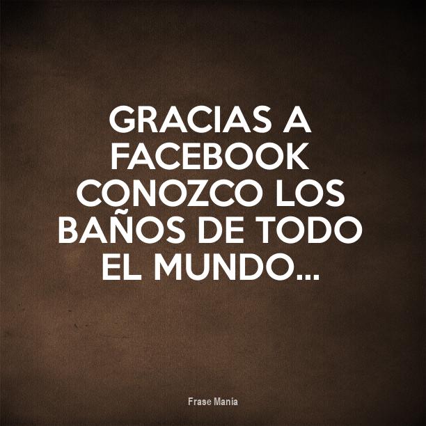 Cartel para: Gracias a Facebook conozco los baños de todo el mundo...