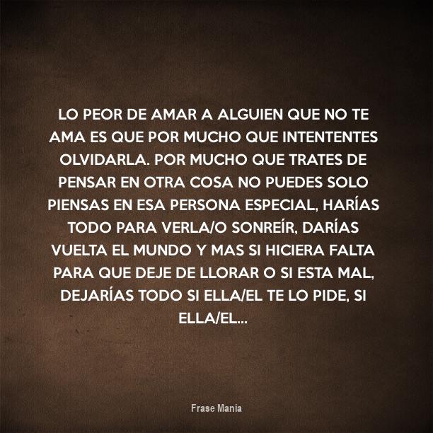 Cartel para: Lo peor de amar a alguien que no te ama es que por mucho ...