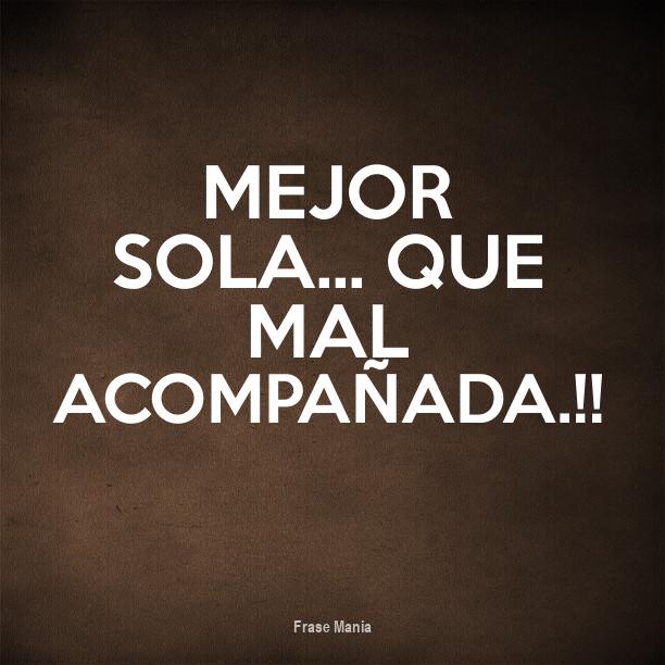 Mejor Sola Que Mal Acompañada Frases