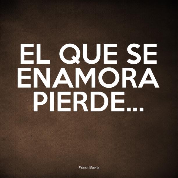 El Que Se Enamora Pierde Frases