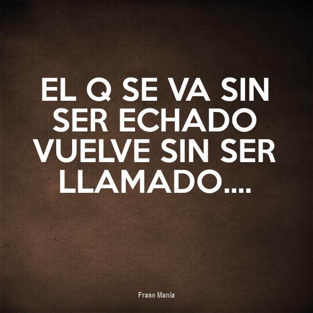Quien Se Va Sin Ser Echado Vuelve Sin Ser Llamado
