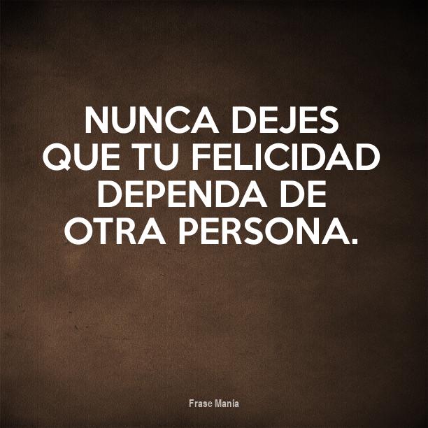 Cartel para: Nunca dejes que tu felicidad dependa de otra persona.