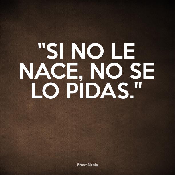 Si No Le Nace No Se Lo Pidas