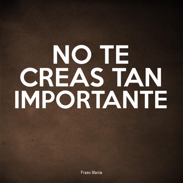 Frases No Te Creas Tan Importante