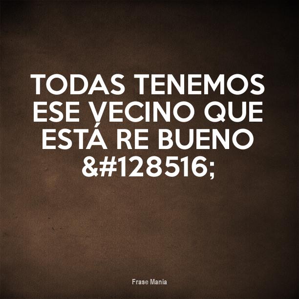 Cartel para TODAS TENEMOS ESE VECINO QUE ESTÁ RE BUENO