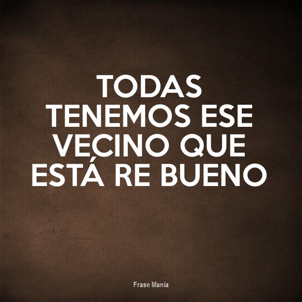 Cartel para TODAS TENEMOS ESE VECINO QUE ESTÁ RE BUENO