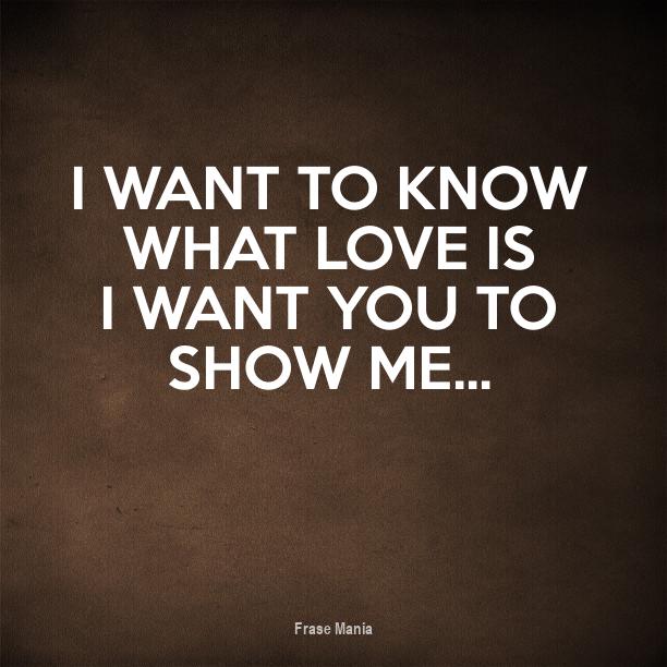 Cartel para: I want to know what love is I want you to show me...