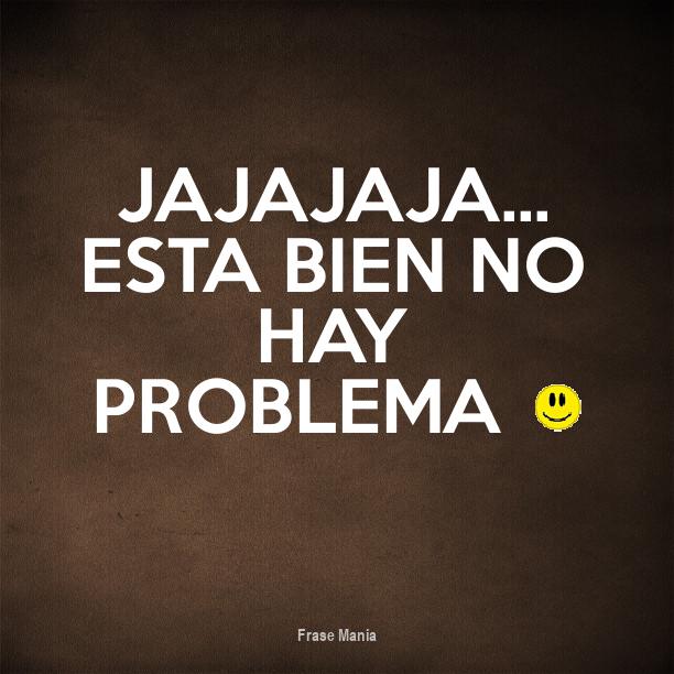 Cartel para: Jajajaja&hellip; Esta bien no hay problema :)