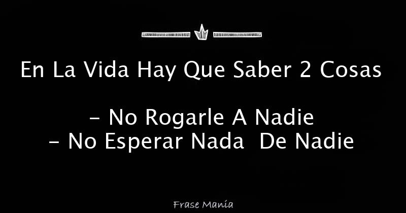 En La Vida Hay Que Saber 2 Cosas - No Rogarle A Nadie - No Esperar Nada