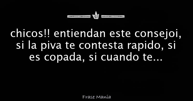 chicos!! entiendan este consejoi, si la piva te contesta rapido, si es