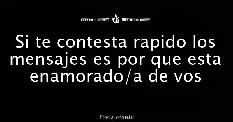 Si te contesta rapido los mensajes es por que esta enamorado/a de vos