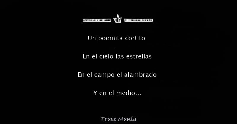 Un poemita cortito: En el cielo las estrellas En el campo el alambrado ...