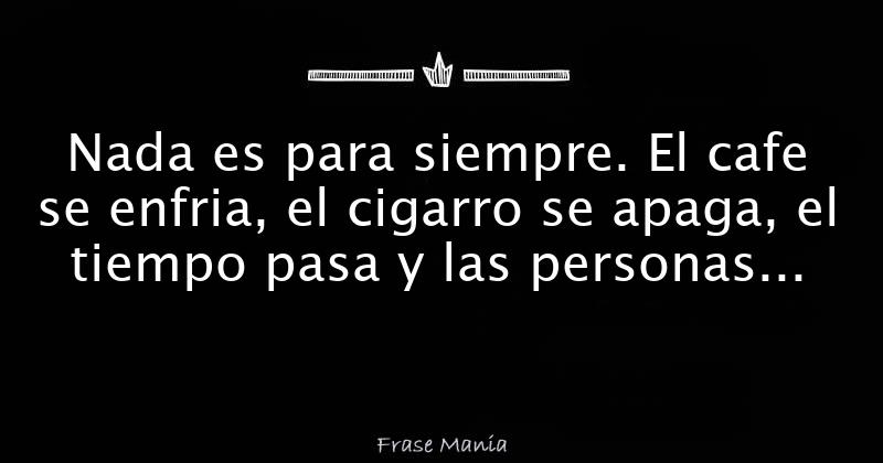 Nada Es Para Siempre El Cafe Se Enfria