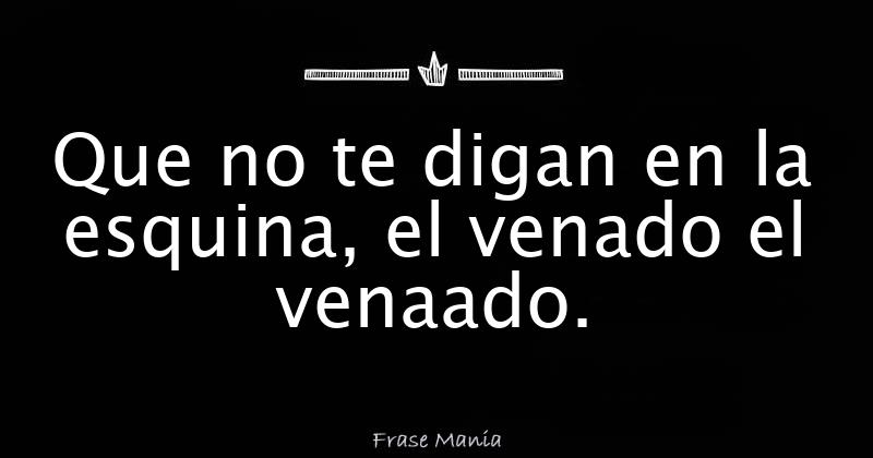 Que No Me Digan En La Esquina El Venado