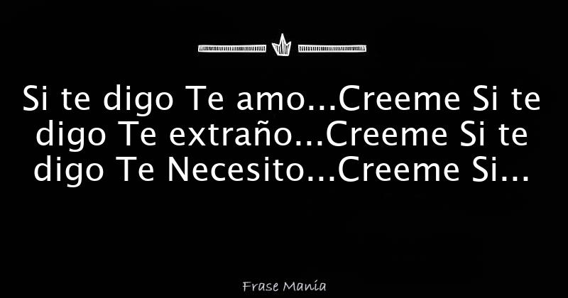 Si te digo Te amo...Creeme Si te digo Te extraño...Creeme Si te digo Te