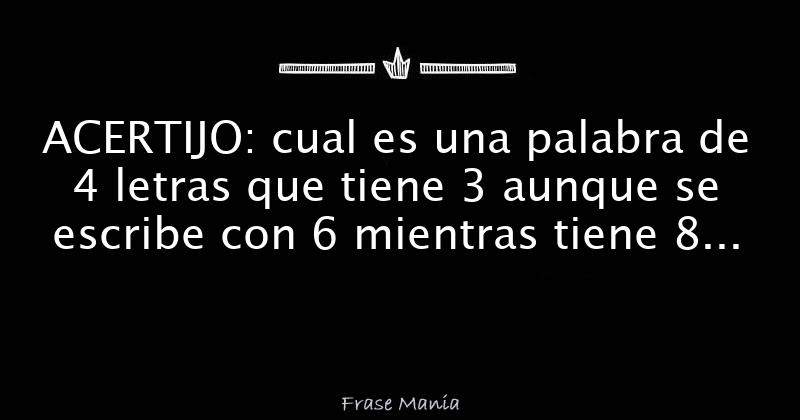 ACERTIJO: cual es una palabra de 4 letras que tiene 3 aunque se escribe