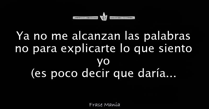 Las Palabras No Me Alcanzan Para Decirte Lo Que Siento