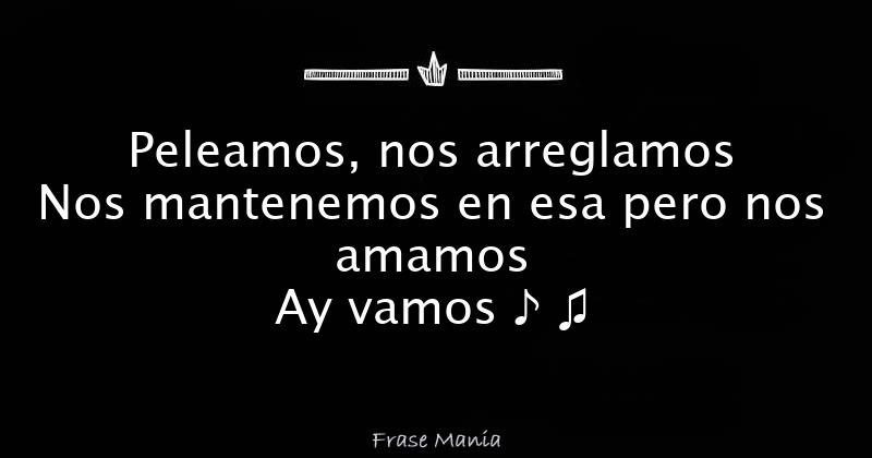 Peleamos, nos arreglamos Nos mantenemos en esa pero nos amamos Ay vamos