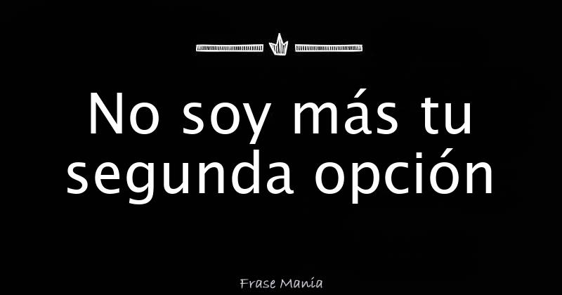 No Quiero Ser La Segunda Opción De Nadie