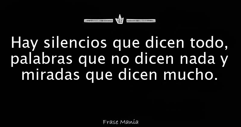 Hay silencios que dicen todo, palabras que no dicen nada y miradas que