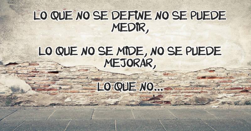 Lo que no se define no se puede medir, lo que no se mide, no se puede