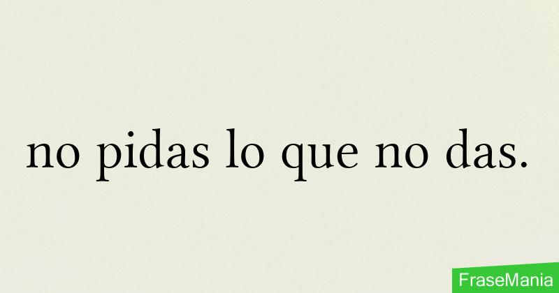No Pidas Lo Q No Das