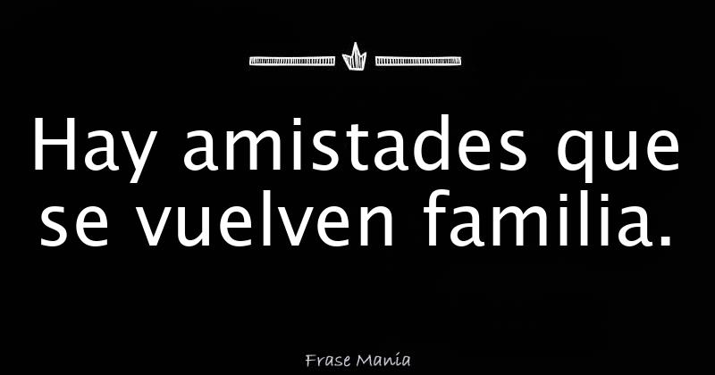 Hay Amistades Que Se Vuelven Familia